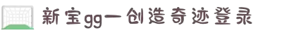 login_新宝GG_新宝GG平台-官方授权注册开户服务中心